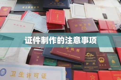 从化证件制作的注意事项
