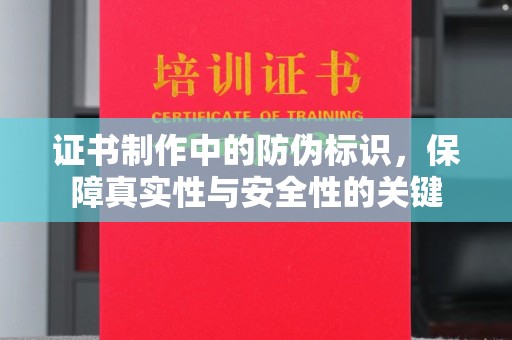 从化证书制作中的防伪标识，保障真实性与安全性的关键