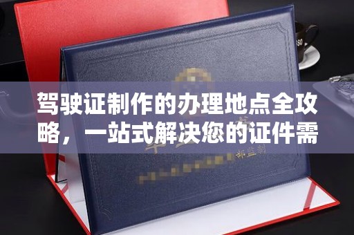 从化驾驶证制作的办理地点全攻略，一站式解决您的证件需求