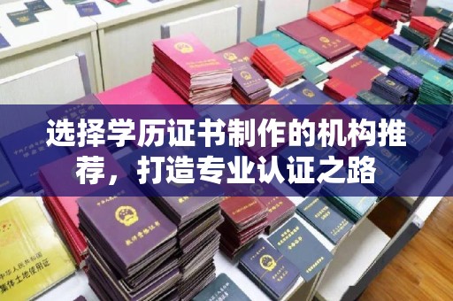 从化选择学历证书制作的机构推荐，打造专业认证之路