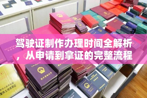 从化驾驶证制作办理时间全解析，从申请到拿证的完整流程