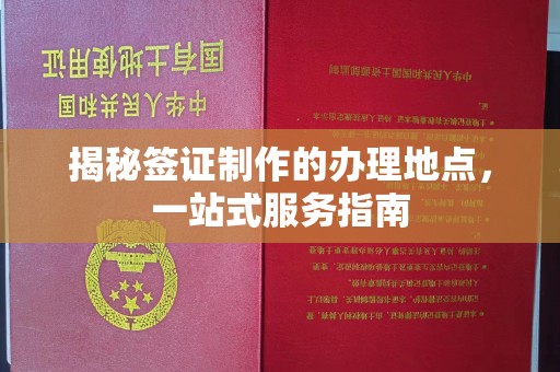 从化揭秘签证制作的办理地点，一站式服务指南