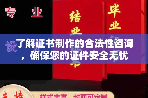 从化了解证书制作的合法性咨询，确保您的证件安全无忧