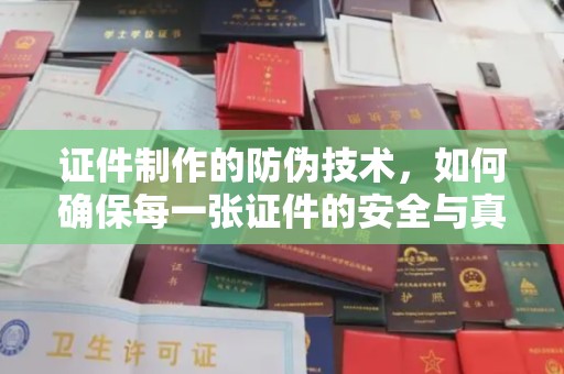 从化证件制作的防伪技术，如何确保每一张证件的安全与真实