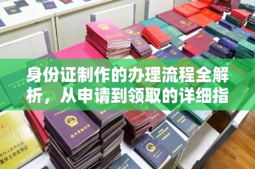 从化身份证制作的办理流程全解析，从申请到领取的详细指南