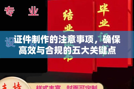 从化证件制作的注意事项，确保高效与合规的五大关键点
