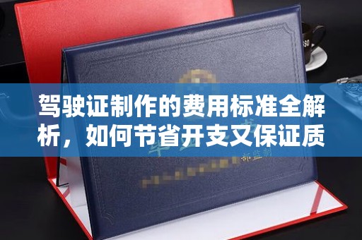 从化驾驶证制作的费用标准全解析，如何节省开支又保证质量？