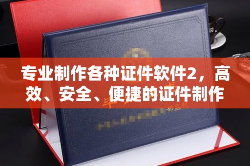 从化专业制作各种证件软件2，高效、安全、便捷的证件制作解决方案
