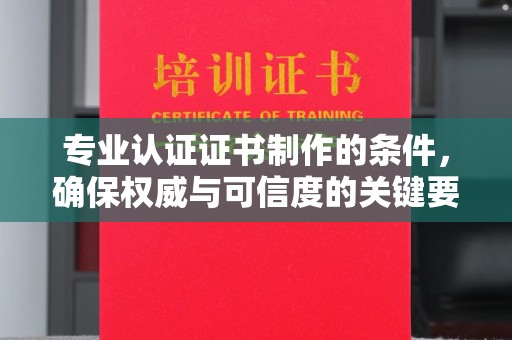 从化专业认证证书制作的条件，确保权威与可信度的关键要素