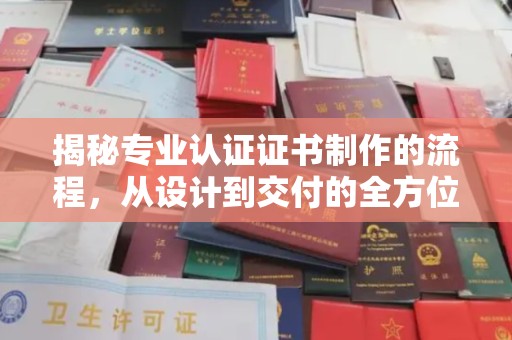 从化揭秘专业认证证书制作的流程，从设计到交付的全方位指南