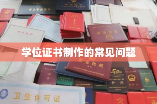 从化学位证书制作的常见问题