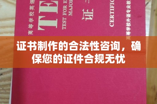 从化证书制作的合法性咨询，确保您的证件合规无忧