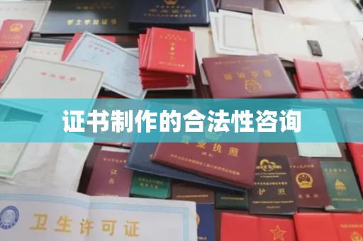 从化证书制作的合法性咨询