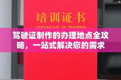 从化驾驶证制作的办理地点全攻略，一站式解决您的需求