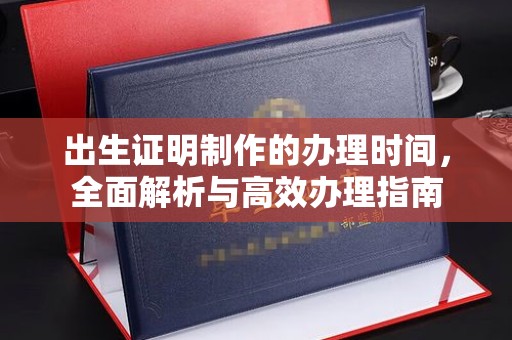 从化出生证明制作的办理时间，全面解析与高效办理指南