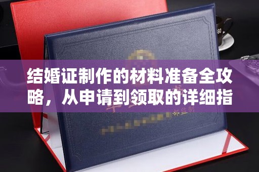 从化结婚证制作的材料准备全攻略，从申请到领取的详细指南