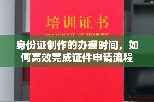 从化身份证制作的办理时间，如何高效完成证件申请流程