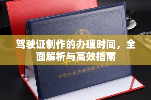 从化驾驶证制作的办理时间，全面解析与高效指南