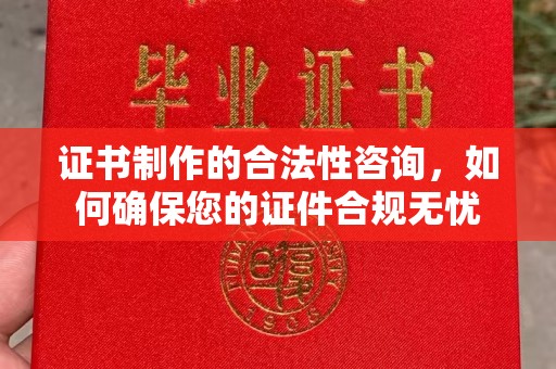 从化证书制作的合法性咨询，如何确保您的证件合规无忧