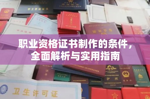 从化职业资格证书制作的条件，全面解析与实用指南