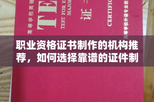 从化职业资格证书制作的机构推荐，如何选择靠谱的证件制作公司？