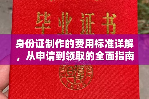 从化身份证制作的费用标准详解，从申请到领取的全面指南
