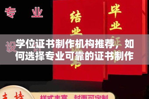从化学位证书制作机构推荐，如何选择专业可靠的证书制作服务