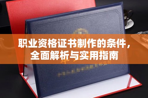 从化职业资格证书制作的条件，全面解析与实用指南