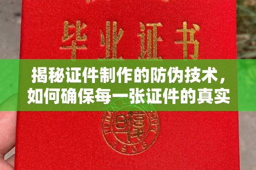 从化揭秘证件制作的防伪技术，如何确保每一张证件的真实性